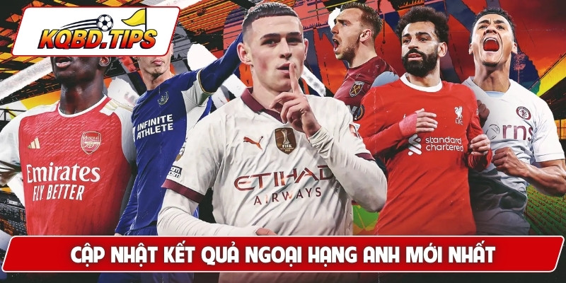 Cập nhật kết quả Ngoại hạng Anh mới nhất