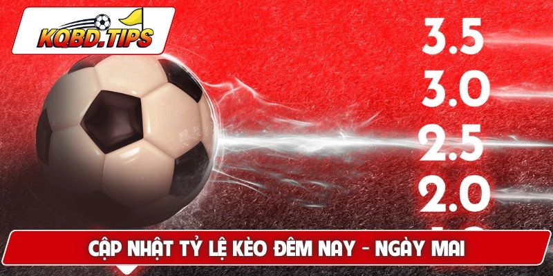Cập nhật tỷ lệ kèo đêm nay - ngày mai